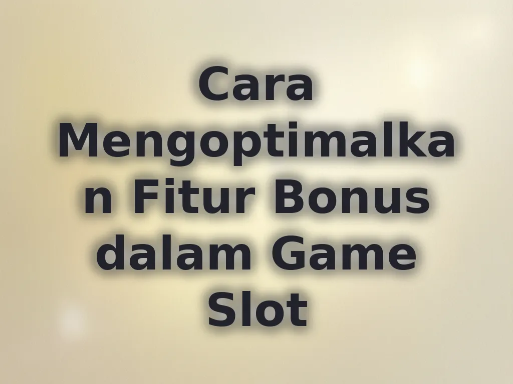 Cara Mengoptimalkan Fitur Bonus dalam Game Slot