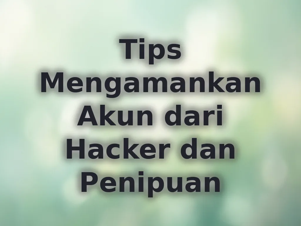 Tips Mengamankan Akun dari Hacker dan Penipuan